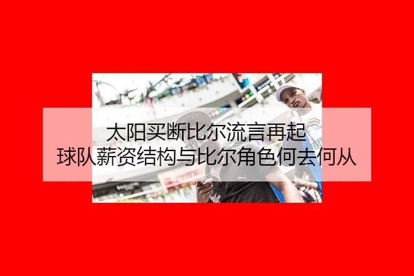 太阳买断比尔流言再起 球队薪资结构与比尔角色何去何从